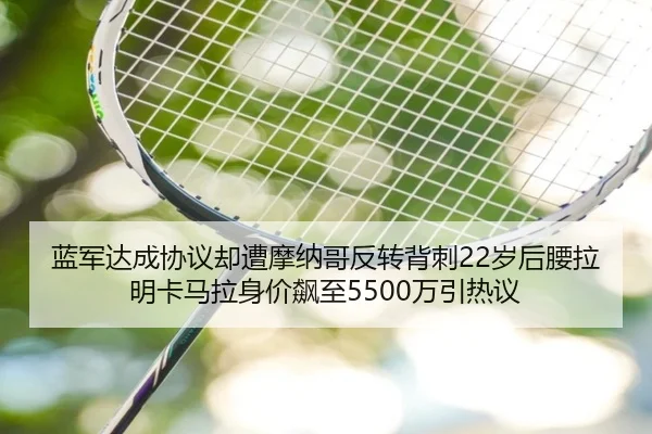 蓝军达成协议却遭摩纳哥反转背刺22岁后腰拉明卡马拉身价飙至5500万引热议